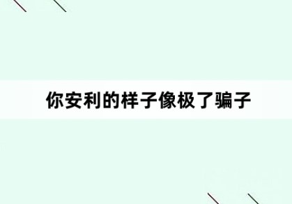 你安利的样子像极了骗子是什么梗？